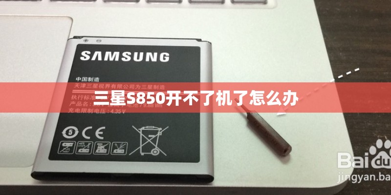 三星S850开不了机了怎么办 三星S850开不了机了怎么办