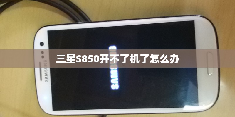 三星S850开不了机了怎么办 三星S850开不了机了怎么办