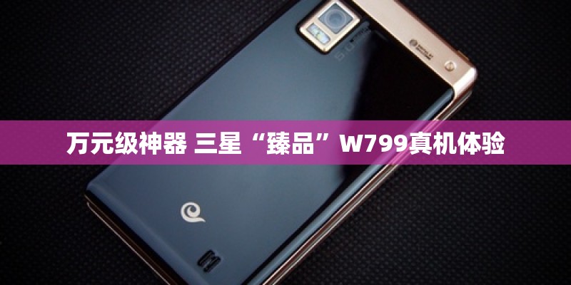 万元级神器 三星“臻品”W799真机体验
