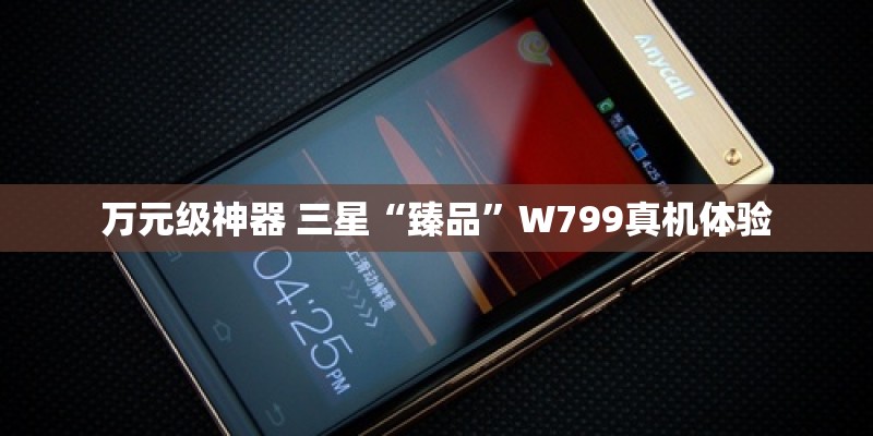 万元级神器 三星“臻品”W799真机体验