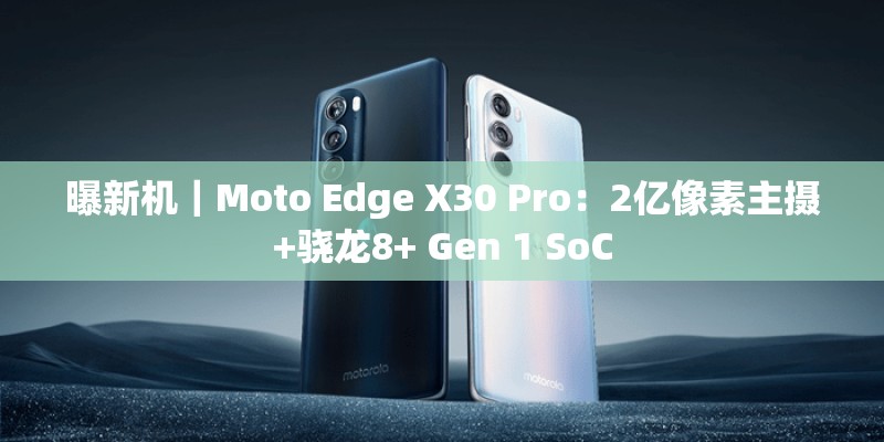 曝新机｜Moto Edge X30 Pro：2亿像素主摄+骁龙8+ Gen 1 SoC