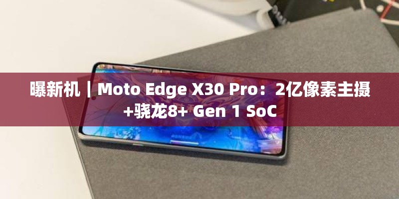 曝新机|Moto Edge X30 Pro:2亿像素主摄+骁龙8+ Gen 1 SoC 曝新机|Moto Edge X30 Pro:2亿像素主摄+骁龙8+ Gen 1 SoC