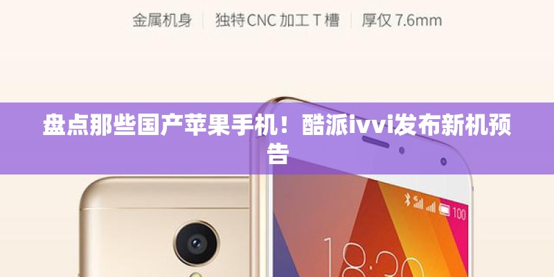 盘点那些国产苹果手机！酷派ivvi发布新机预告