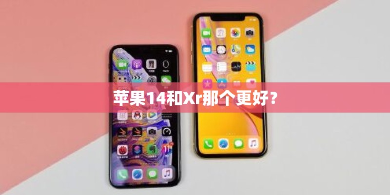 苹果14和Xr那个更好？
