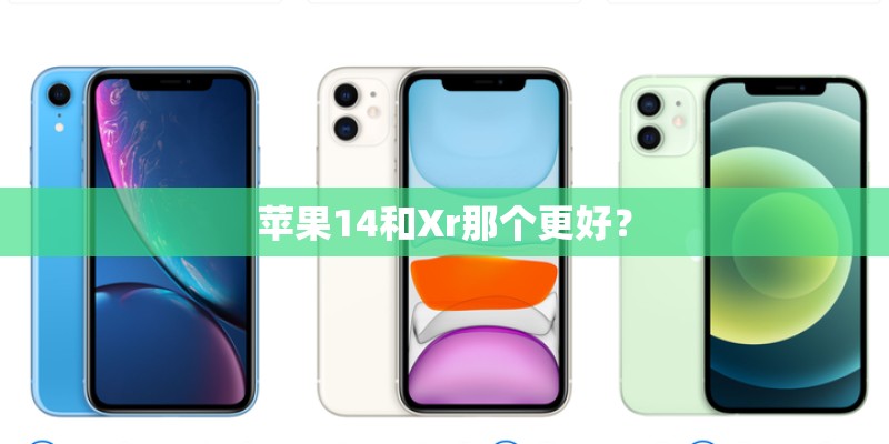 苹果14和Xr那个更好? 苹果14和Xr那个更好?