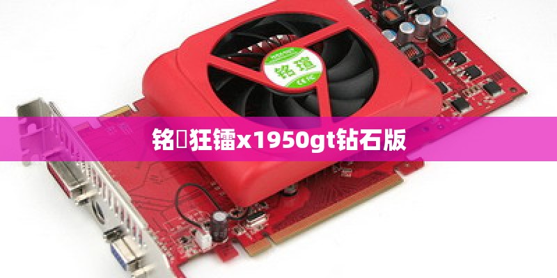 铭瑄狂镭x1950gt钻石版