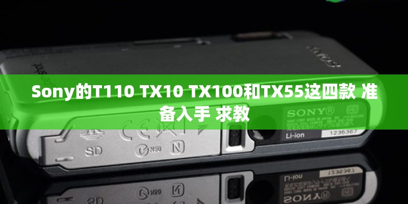 Sony的T110 TX10 TX100和TX55这四款 准备入手 求教 Sony的T110 TX10 TX100和TX55这四款 准备入手 求教