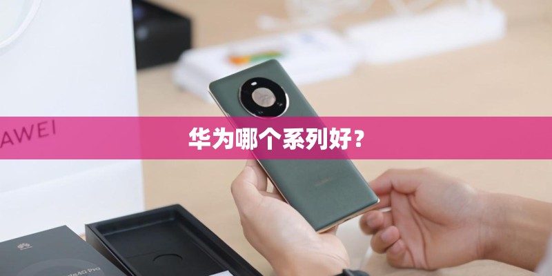 华为哪个系列好？