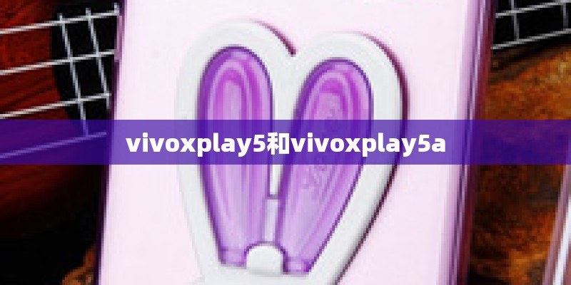 vivoxplay5和vivoxplay5a vivoxplay5和vivoxplay5a