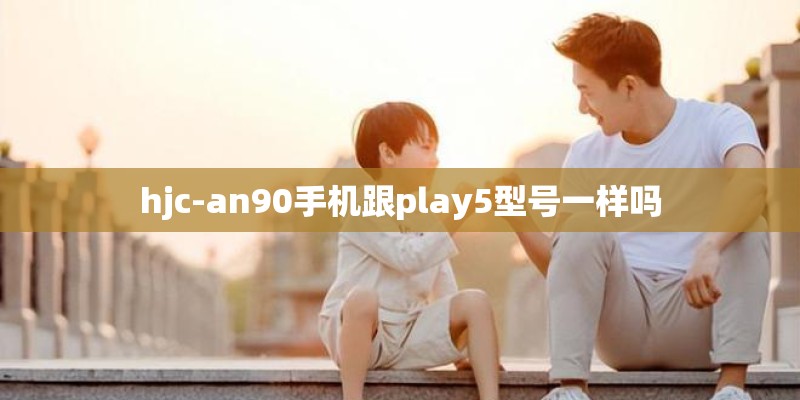 hjc-an90手机跟play5型号一样吗