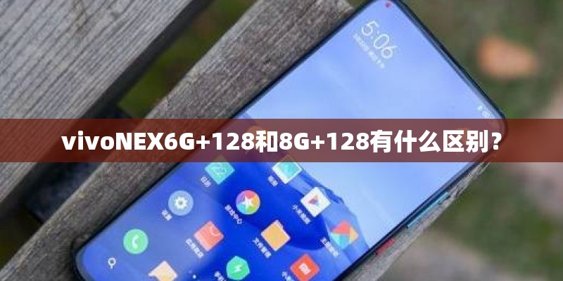 vivoNEX6G+128和8G+128有什么区别？