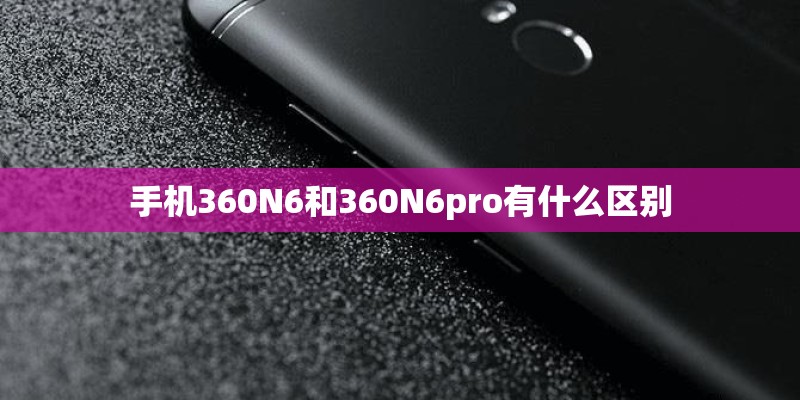 手机360N6和360N6pro有什么区别