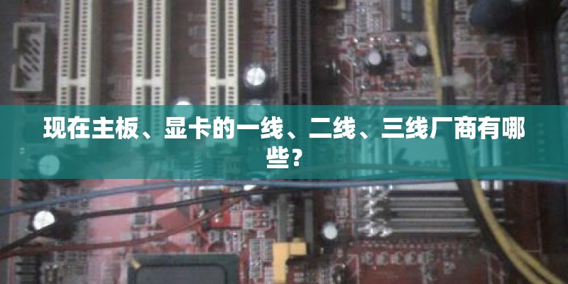 现在主板、显卡的一线、二线、三线厂商有哪些？