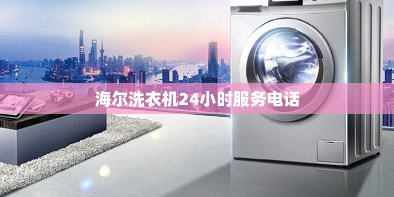 海尔洗衣机24小时服务电话