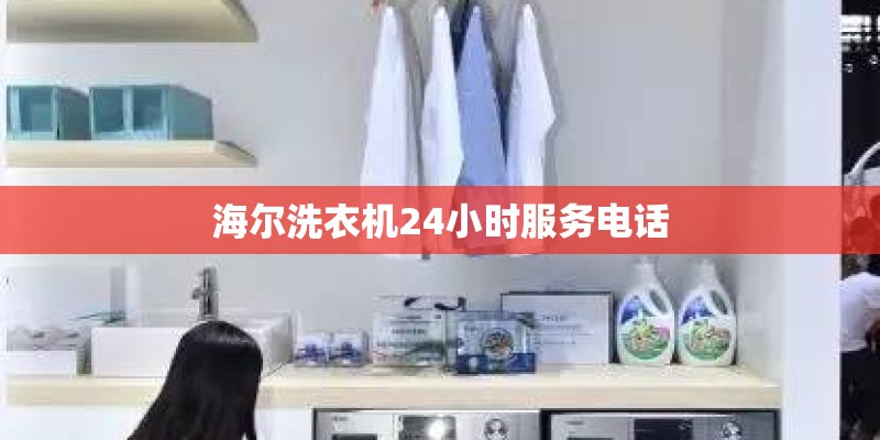 海尔洗衣机24小时服务电话