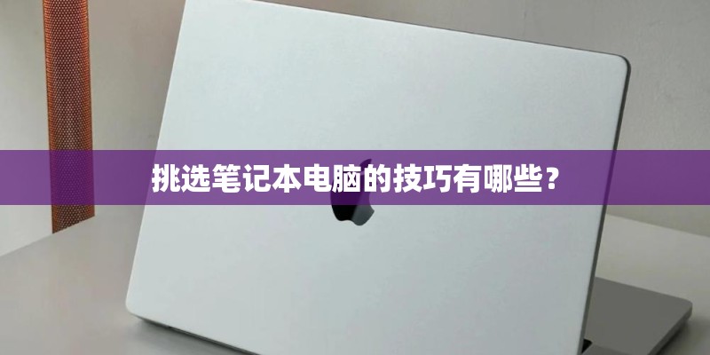 挑选笔记本电脑的技巧有哪些？