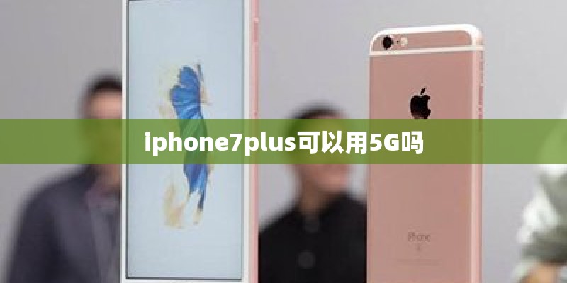 iphone7plus可以用5G吗 iphone7plus可以用5G吗