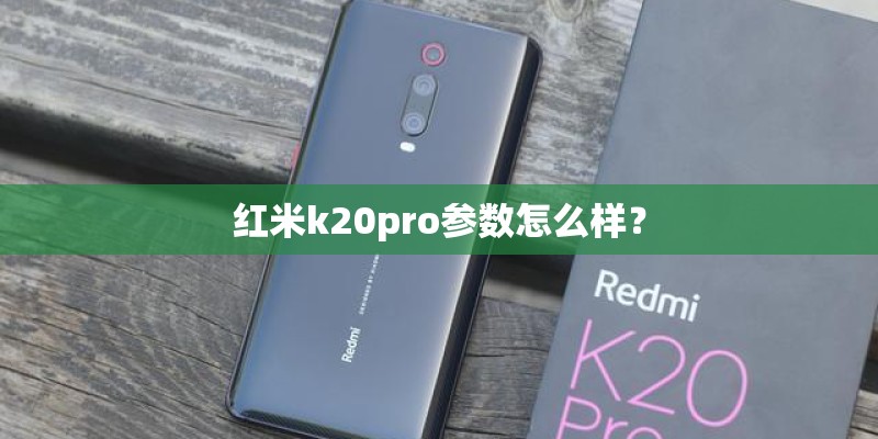 红米k20pro参数怎么样？