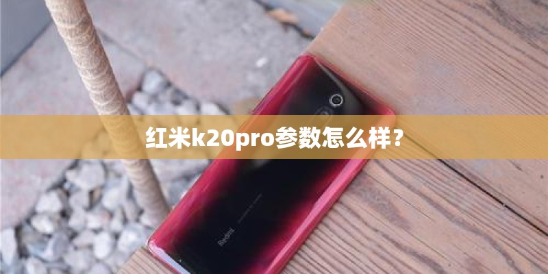 红米k20pro参数怎么样？