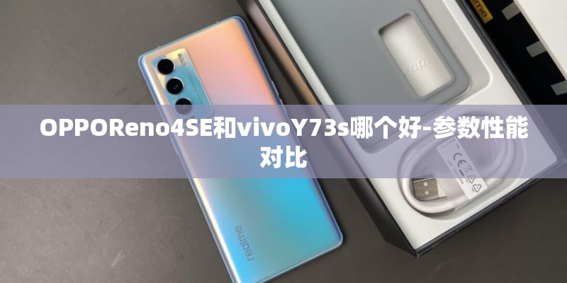 OPPOReno4SE和vivoY73s哪个好-参数性能对比