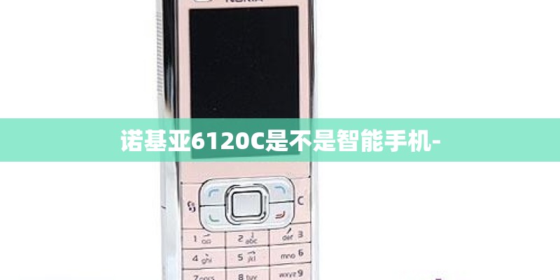 诺基亚6120C是不是智能手机-