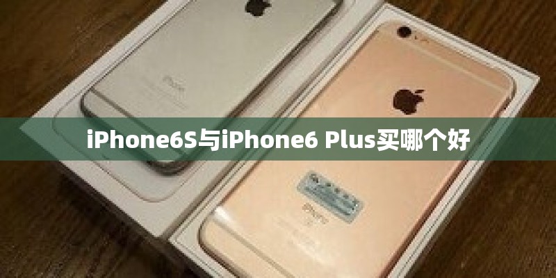 iPhone6S与iPhone6 Plus买哪个好