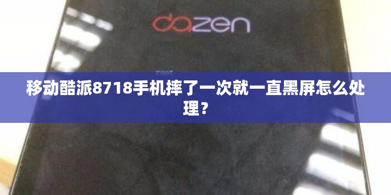 移动酷派8718手机摔了一次就一直黑屏怎么处理？