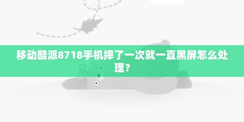 移动酷派8718手机摔了一次就一直黑屏怎么处理？
