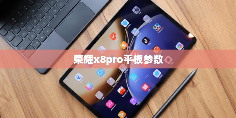 荣耀x8pro平板参数 荣耀x8pro平板参数