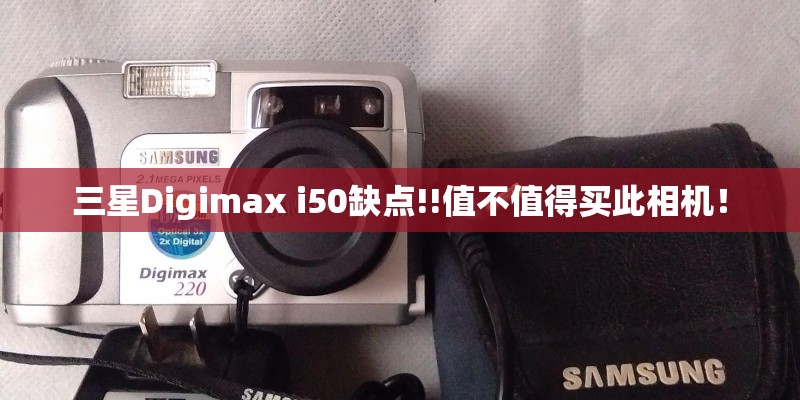 三星Digimax i50缺点!!值不值得买此相机！