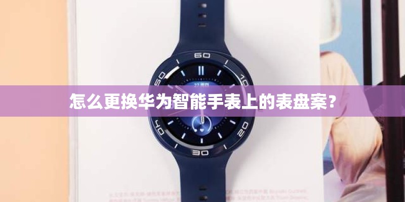 怎么更换华为智能手表上的表盘案？