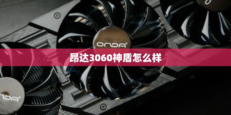 昂达3060神盾怎么样 昂达3060神盾怎么样