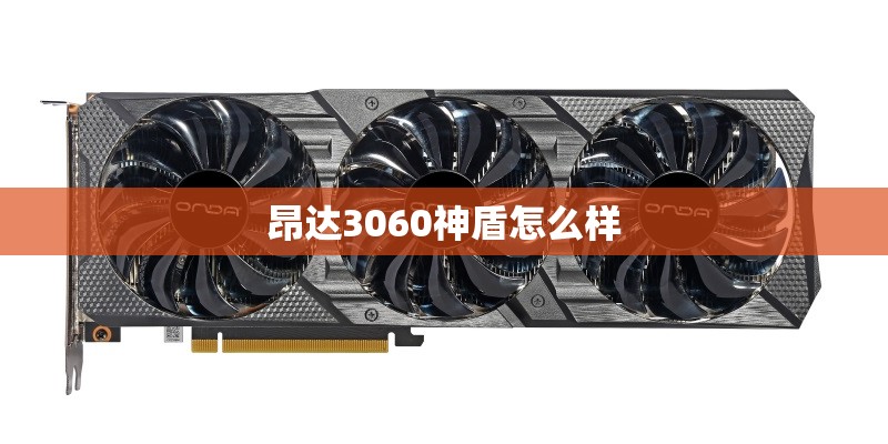 昂达3060神盾怎么样 昂达3060神盾怎么样