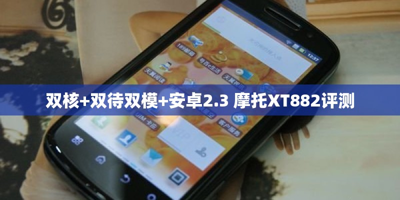 双核+双待双模+安卓2.3 摩托XT882评测 双核+双待双模+安卓2.3 摩托XT882评测