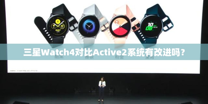 三星Watch4对比Active2系统有改进吗? 三星Watch4对比Active2系统有改进吗?