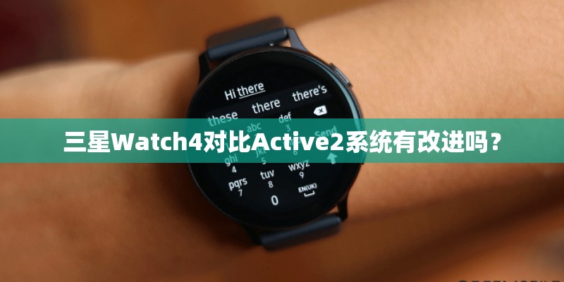 三星Watch4对比Active2系统有改进吗? 三星Watch4对比Active2系统有改进吗?