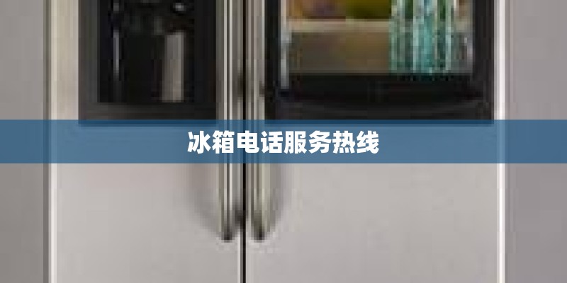 冰箱电话服务热线