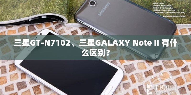 三星GT-N7102、三星GALAXY Note II 有什么区别？