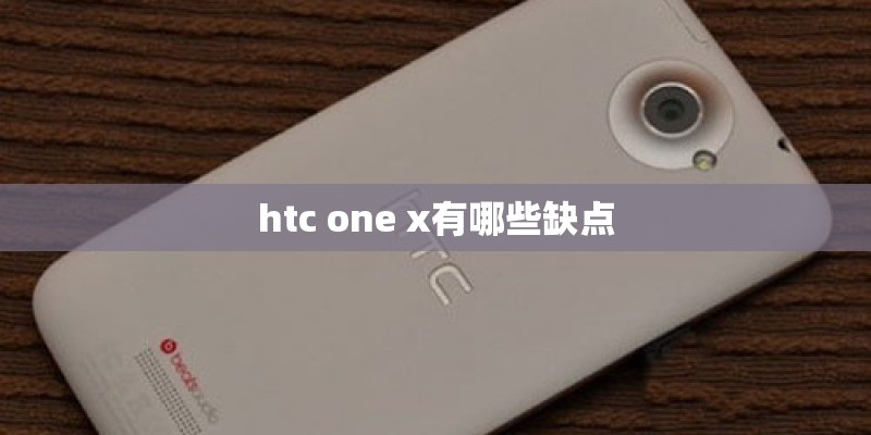 htc one x有哪些缺点 htc one x有哪些缺点