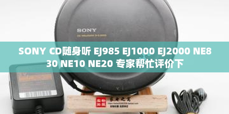 SONY CD随身听 EJ985 EJ1000 EJ2000 NE830 NE10 NE20 专家帮忙评价下 SONY CD随身听 EJ985 EJ1000 EJ2000 NE830 NE10 NE20 专家帮忙评价下