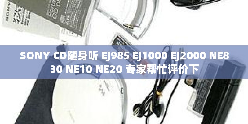 SONY CD随身听 EJ985 EJ1000 EJ2000 NE830 NE10 NE20 专家帮忙评价下 SONY CD随身听 EJ985 EJ1000 EJ2000 NE830 NE10 NE20 专家帮忙评价下