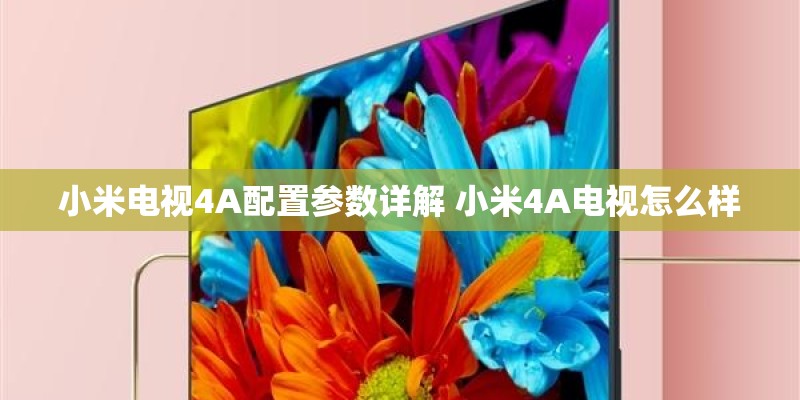 小米电视4A配置参数详解 小米4A电视怎么样 小米电视4A配置参数详解 小米4A电视怎么样
