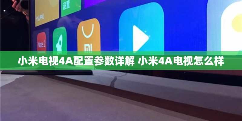 小米电视4A配置参数详解 小米4A电视怎么样 小米电视4A配置参数详解 小米4A电视怎么样
