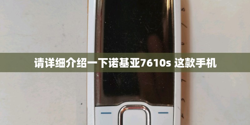 请详细介绍一下诺基亚7610s 这款手机