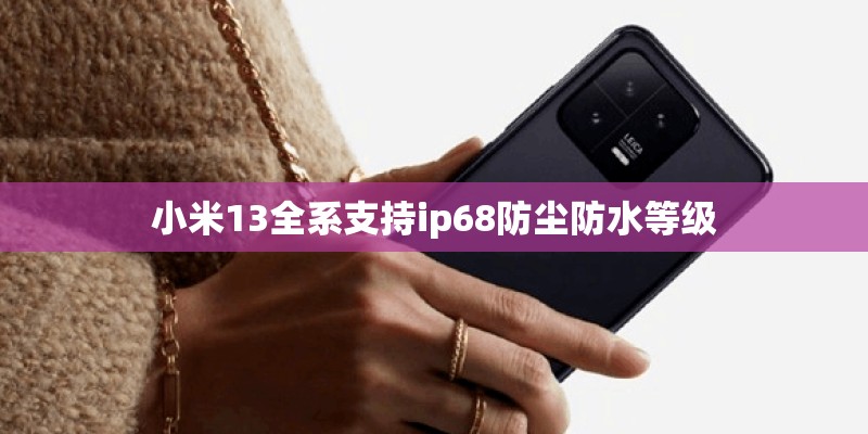 小米13全系支持ip68防尘防水等级