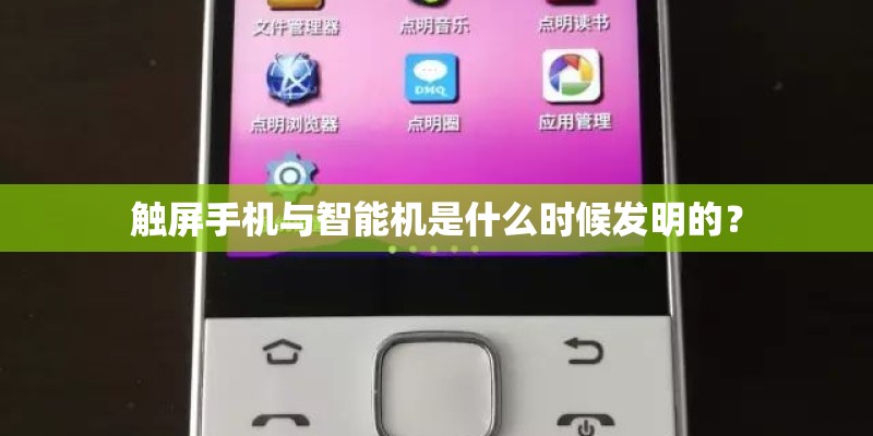 触屏手机与智能机是什么时候发明的？