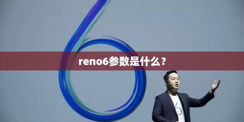 reno6参数是什么? reno6参数是什么?