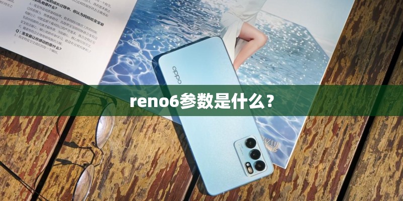 reno6参数是什么? reno6参数是什么?