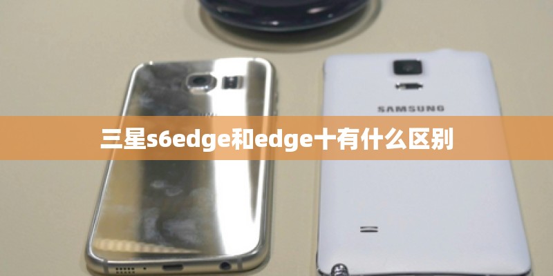 三星s6edge和edge十有什么区别