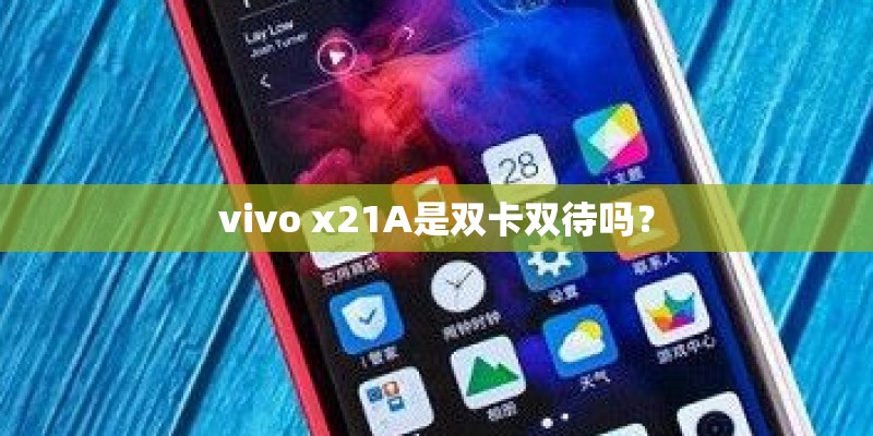 vivo x21A是双卡双待吗? vivo x21A是双卡双待吗?